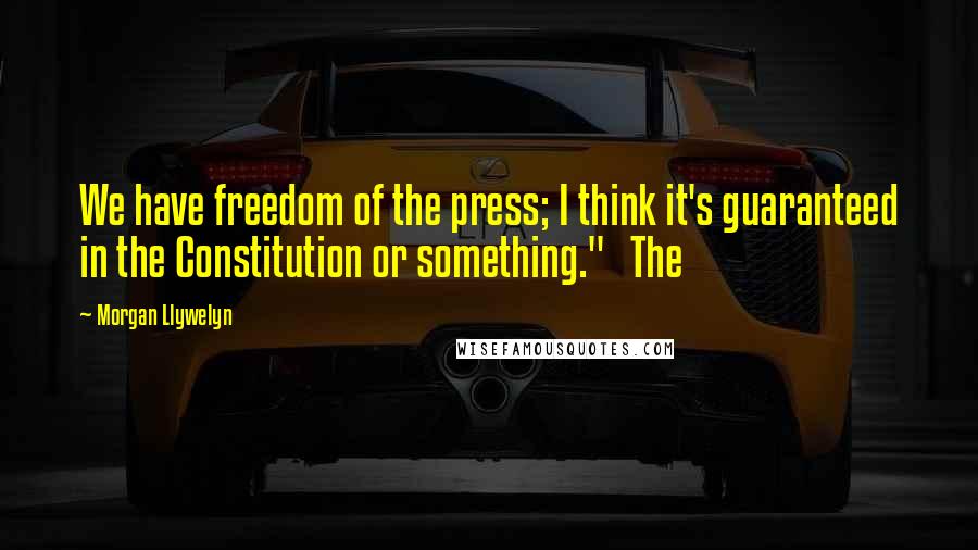 Morgan Llywelyn Quotes: We have freedom of the press; I think it's guaranteed in the Constitution or something."   The