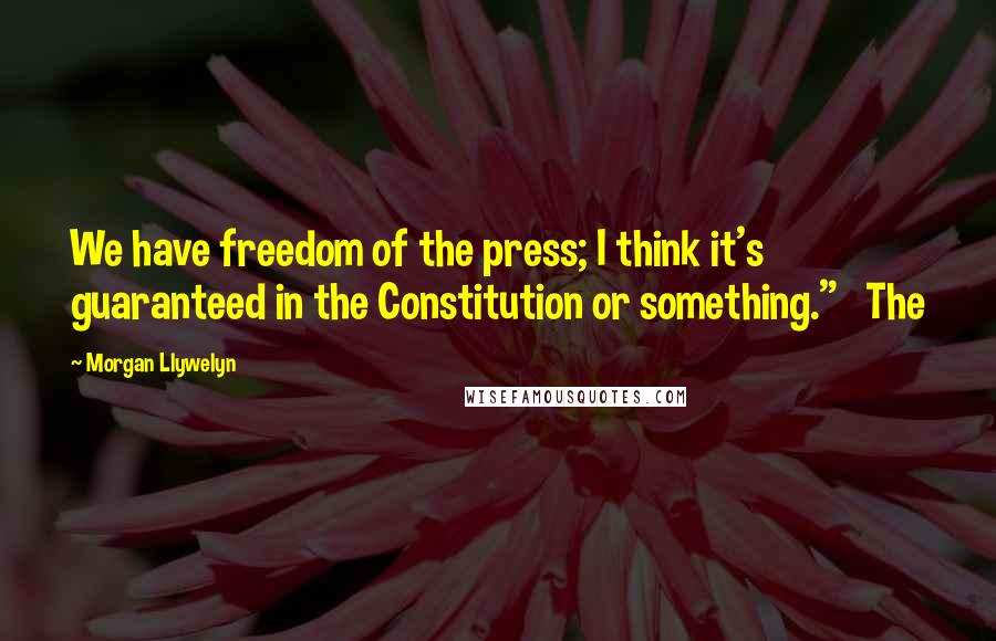 Morgan Llywelyn Quotes: We have freedom of the press; I think it's guaranteed in the Constitution or something."   The