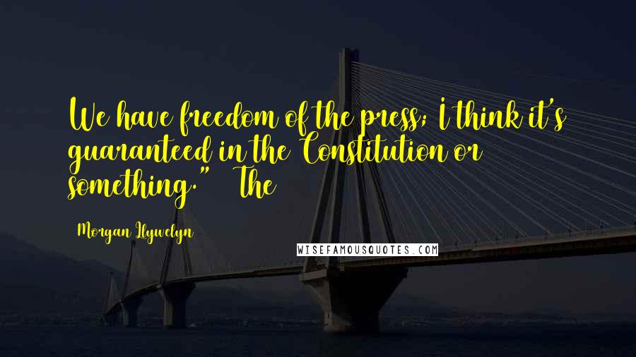 Morgan Llywelyn Quotes: We have freedom of the press; I think it's guaranteed in the Constitution or something."   The