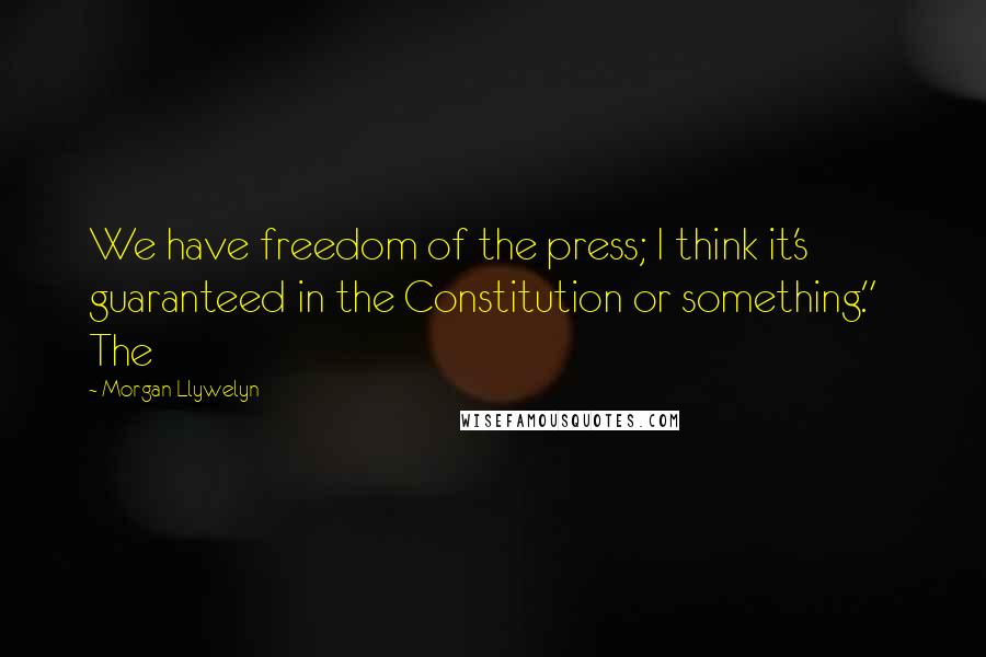 Morgan Llywelyn Quotes: We have freedom of the press; I think it's guaranteed in the Constitution or something."   The