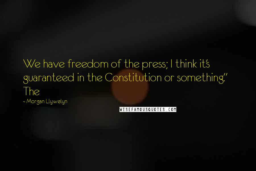 Morgan Llywelyn Quotes: We have freedom of the press; I think it's guaranteed in the Constitution or something." The