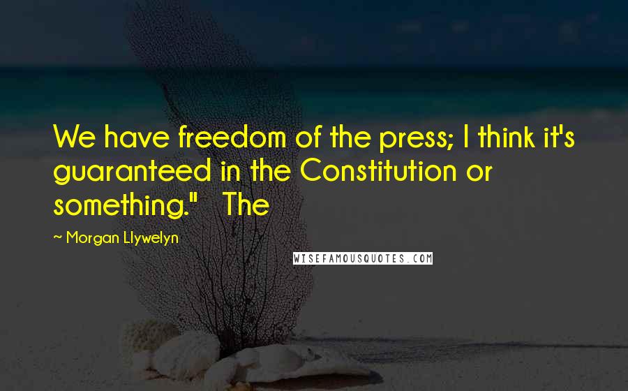 Morgan Llywelyn Quotes: We have freedom of the press; I think it's guaranteed in the Constitution or something."   The