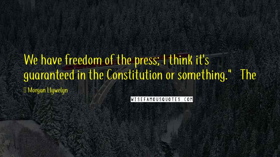 Morgan Llywelyn Quotes: We have freedom of the press; I think it's guaranteed in the Constitution or something."   The