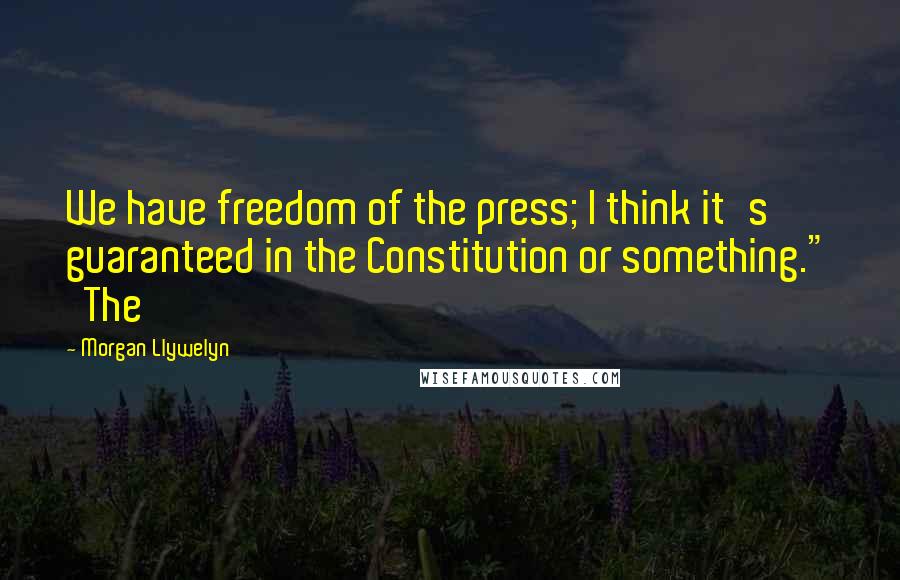 Morgan Llywelyn Quotes: We have freedom of the press; I think it's guaranteed in the Constitution or something." The