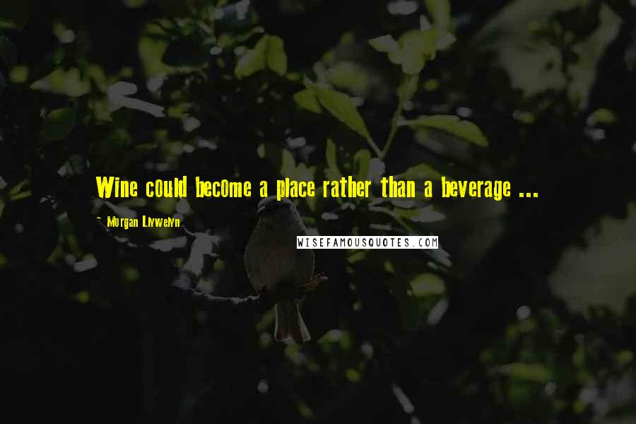 Morgan Llywelyn Quotes: Wine could become a place rather than a beverage ...
