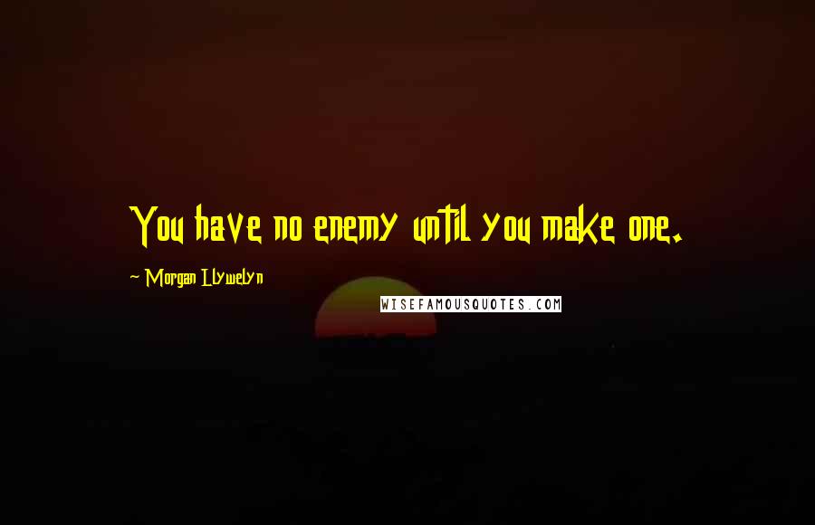 Morgan Llywelyn Quotes: You have no enemy until you make one.