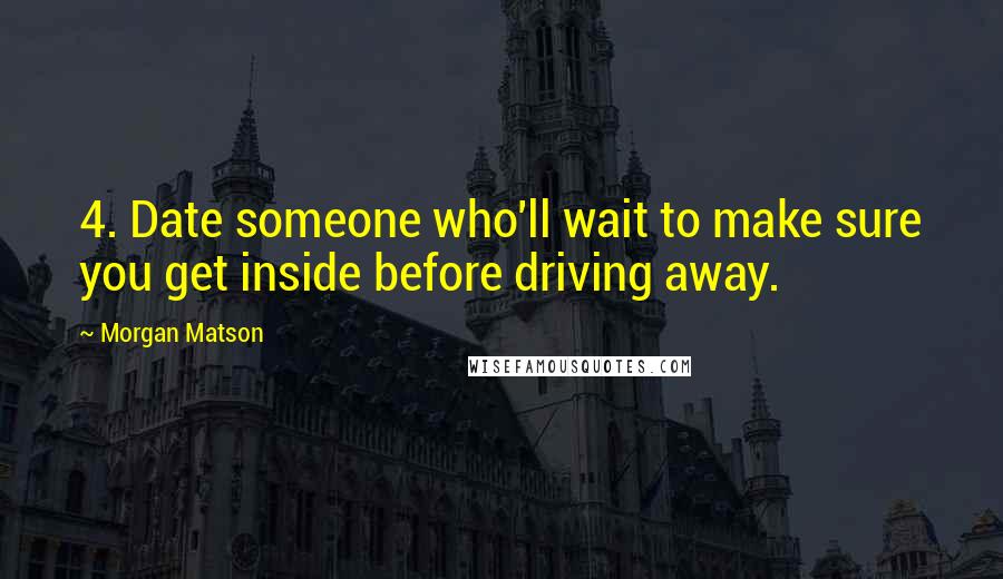 Morgan Matson Quotes: 4. Date someone who'll wait to make sure you get inside before driving away.