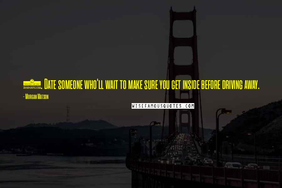 Morgan Matson Quotes: 4. Date someone who'll wait to make sure you get inside before driving away.