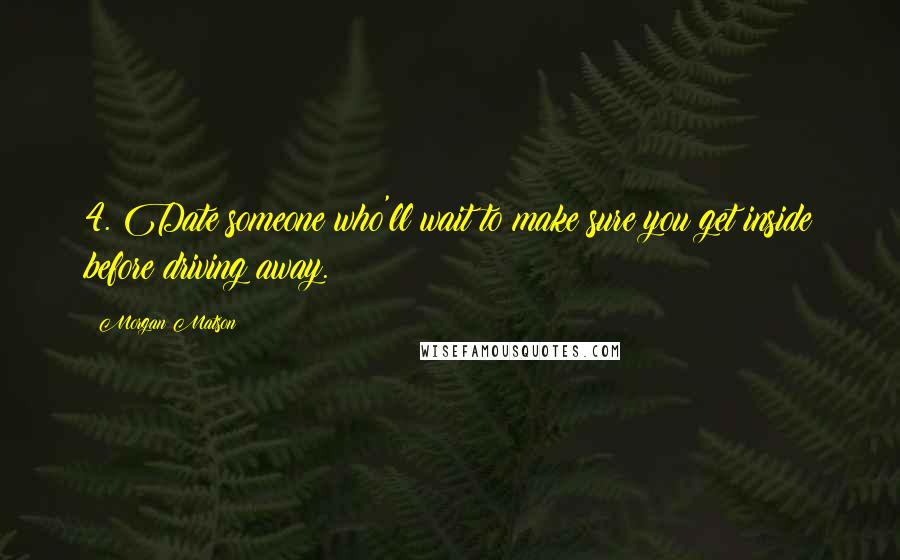 Morgan Matson Quotes: 4. Date someone who'll wait to make sure you get inside before driving away.