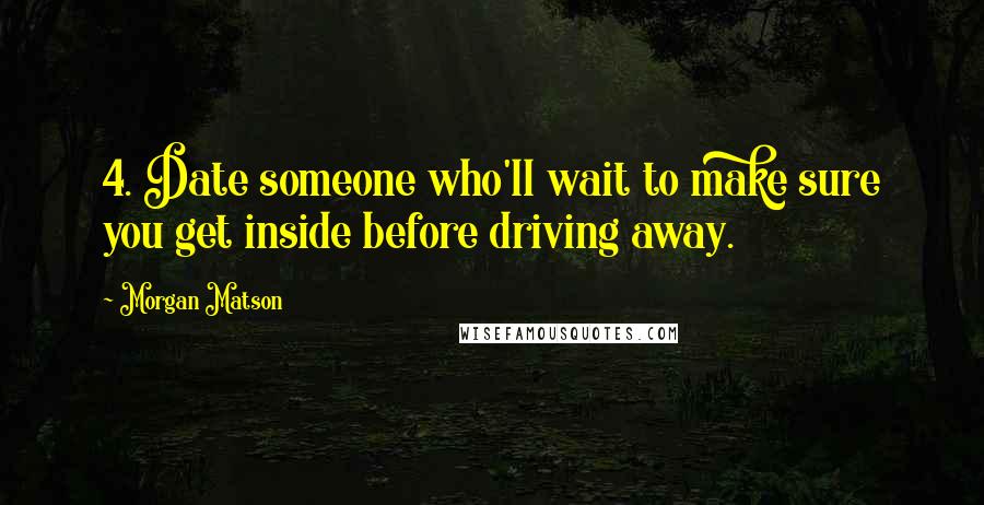 Morgan Matson Quotes: 4. Date someone who'll wait to make sure you get inside before driving away.