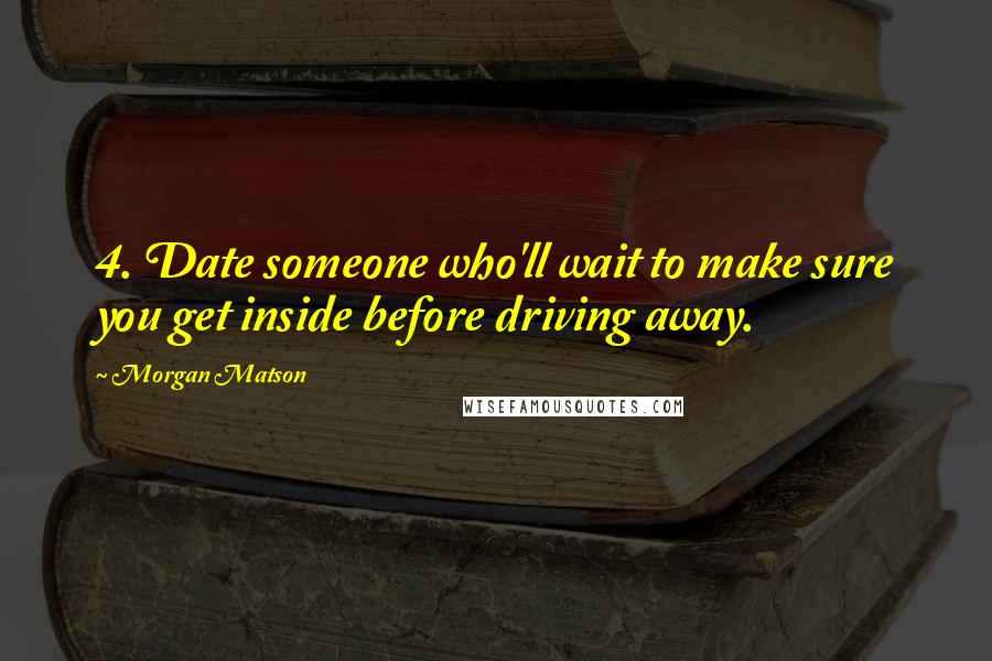 Morgan Matson Quotes: 4. Date someone who'll wait to make sure you get inside before driving away.