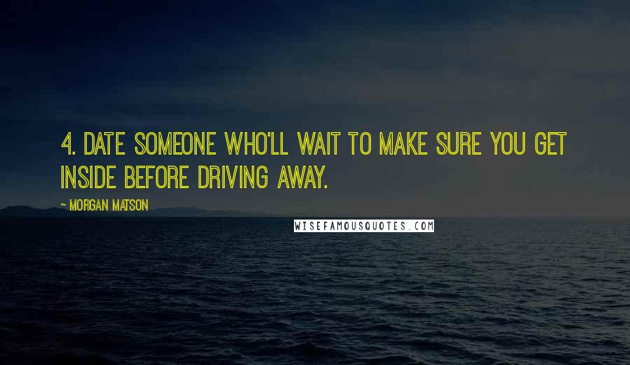 Morgan Matson Quotes: 4. Date someone who'll wait to make sure you get inside before driving away.