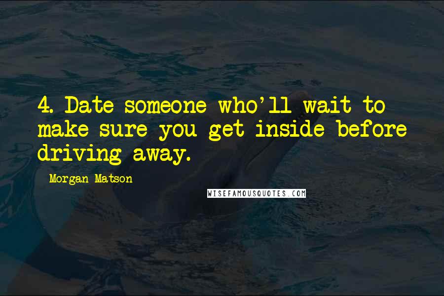 Morgan Matson Quotes: 4. Date someone who'll wait to make sure you get inside before driving away.