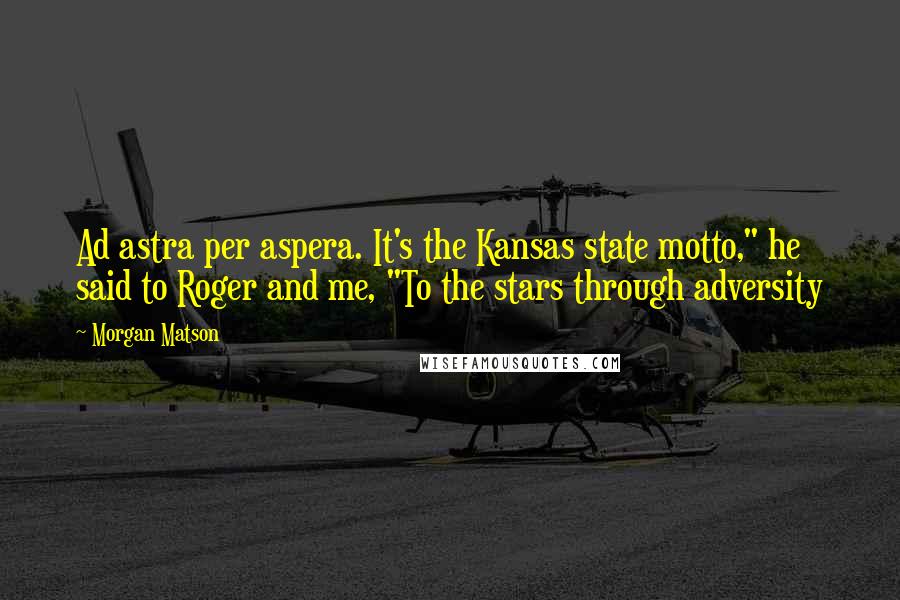 Morgan Matson Quotes: Ad astra per aspera. It's the Kansas state motto," he said to Roger and me, "To the stars through adversity