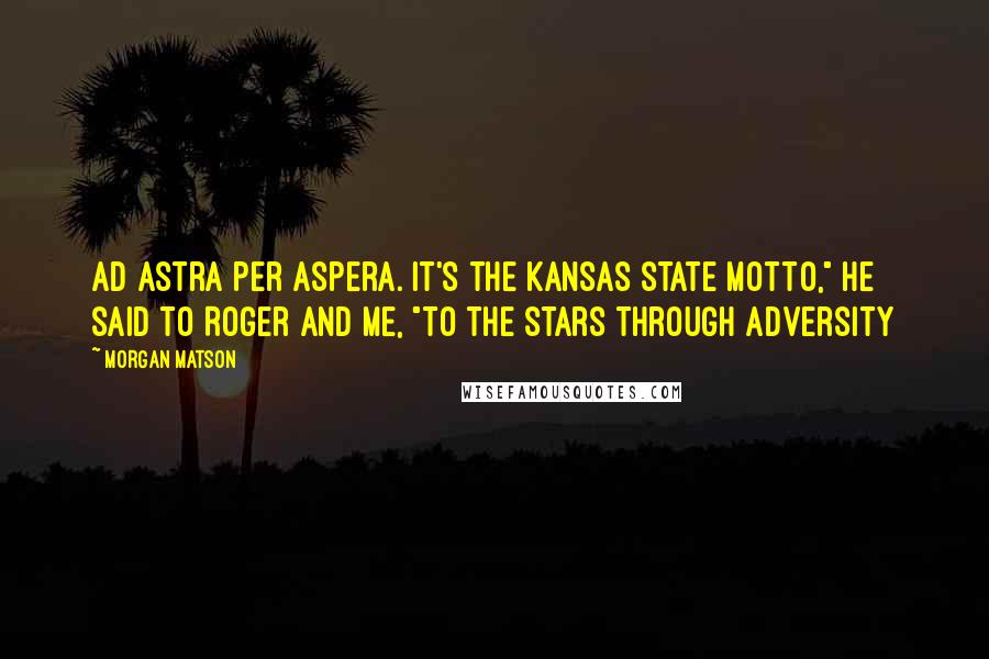 Morgan Matson Quotes: Ad astra per aspera. It's the Kansas state motto," he said to Roger and me, "To the stars through adversity