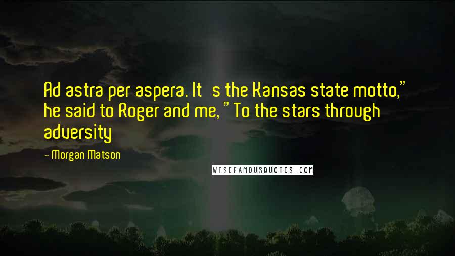 Morgan Matson Quotes: Ad astra per aspera. It's the Kansas state motto," he said to Roger and me, "To the stars through adversity