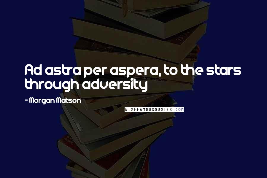 Morgan Matson Quotes: Ad astra per aspera, to the stars through adversity