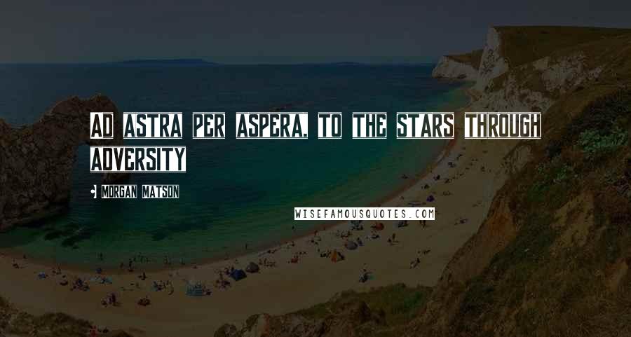 Morgan Matson Quotes: Ad astra per aspera, to the stars through adversity