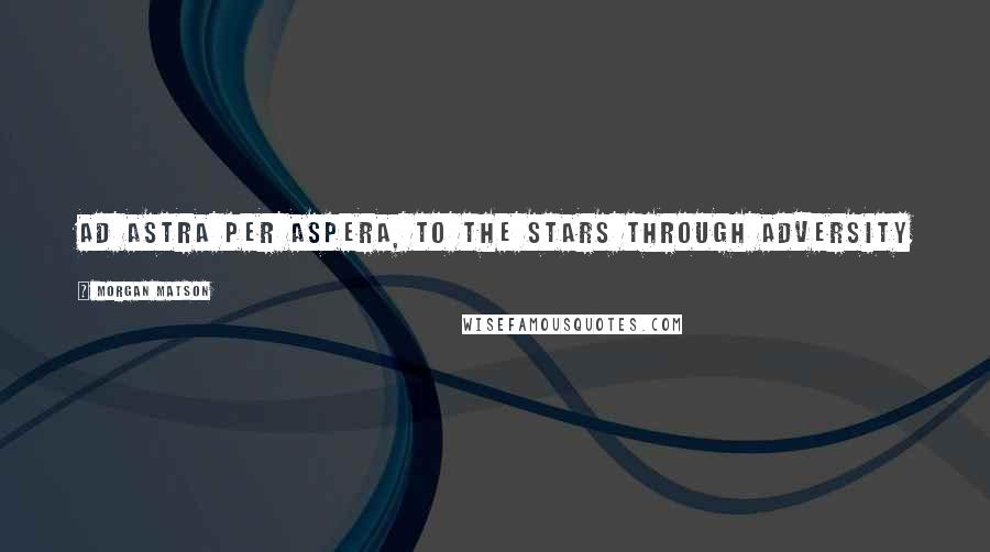 Morgan Matson Quotes: Ad astra per aspera, to the stars through adversity