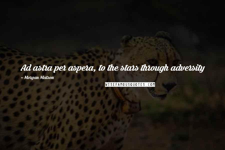 Morgan Matson Quotes: Ad astra per aspera, to the stars through adversity