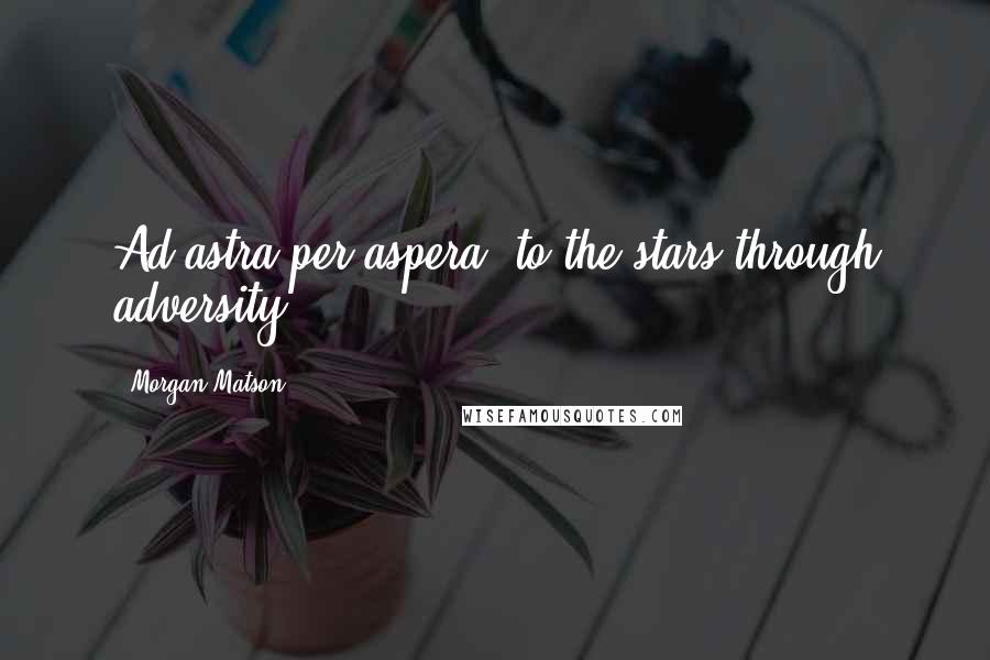 Morgan Matson Quotes: Ad astra per aspera, to the stars through adversity