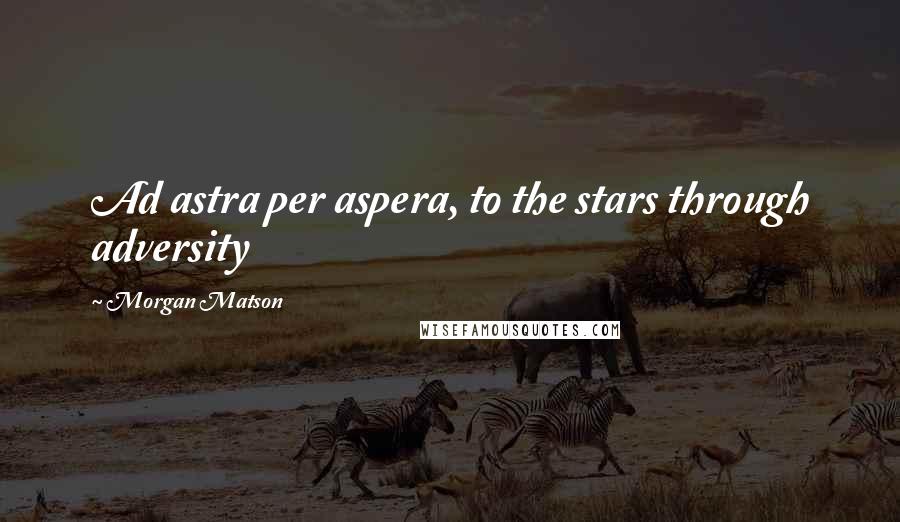 Morgan Matson Quotes: Ad astra per aspera, to the stars through adversity