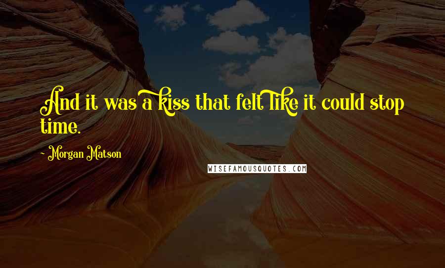 Morgan Matson Quotes: And it was a kiss that felt like it could stop time.