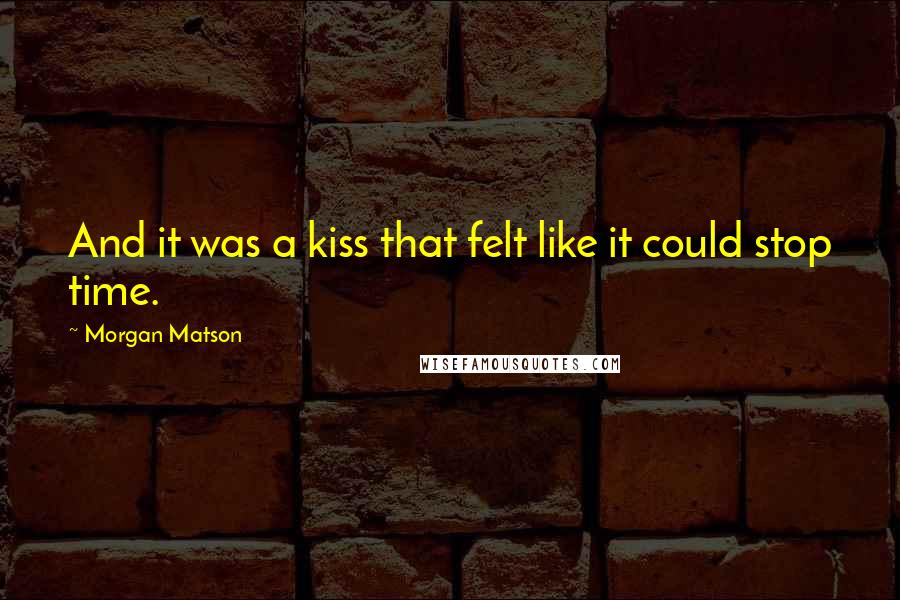 Morgan Matson Quotes: And it was a kiss that felt like it could stop time.