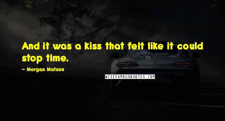 Morgan Matson Quotes: And it was a kiss that felt like it could stop time.