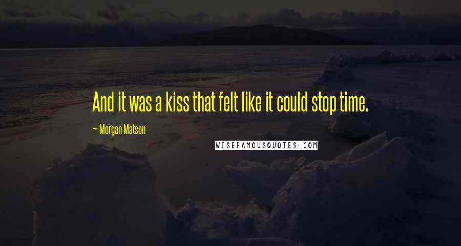 Morgan Matson Quotes: And it was a kiss that felt like it could stop time.