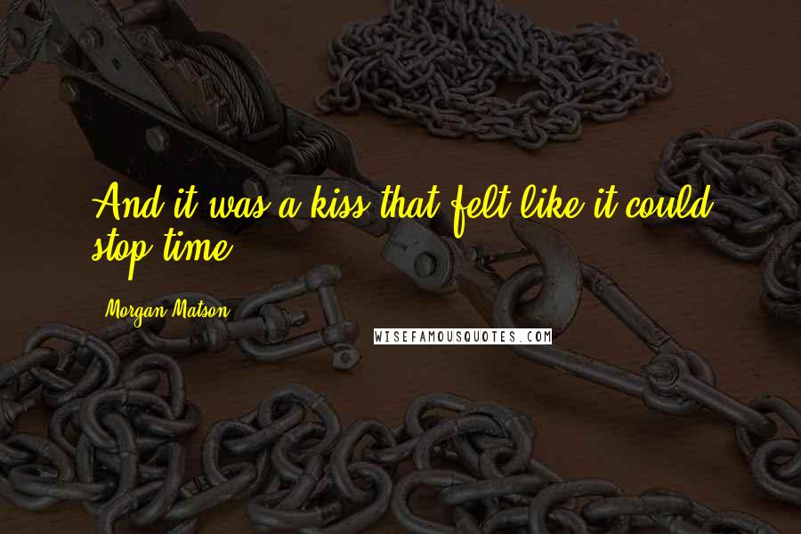 Morgan Matson Quotes: And it was a kiss that felt like it could stop time.