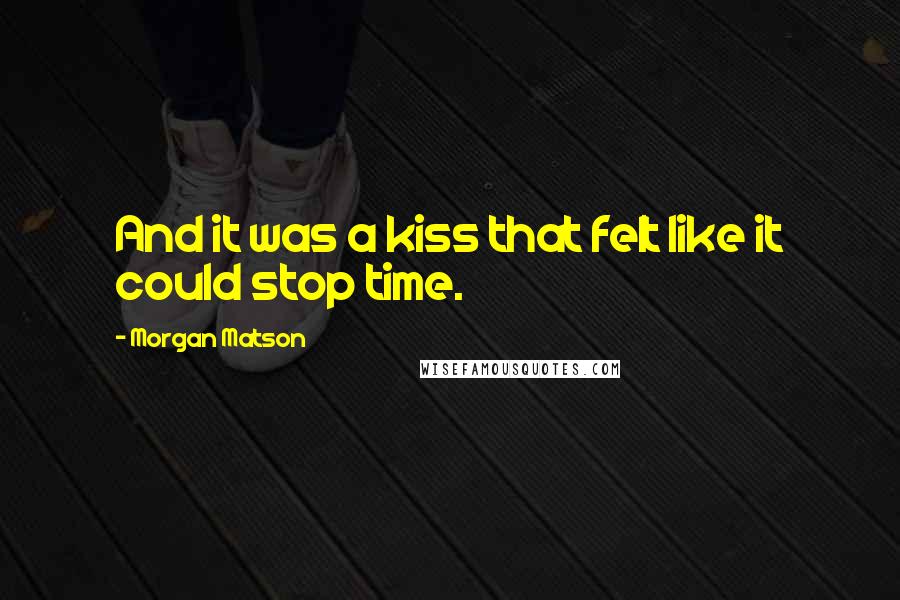 Morgan Matson Quotes: And it was a kiss that felt like it could stop time.