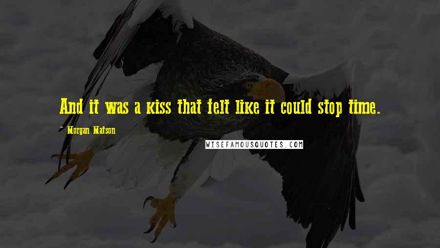 Morgan Matson Quotes: And it was a kiss that felt like it could stop time.