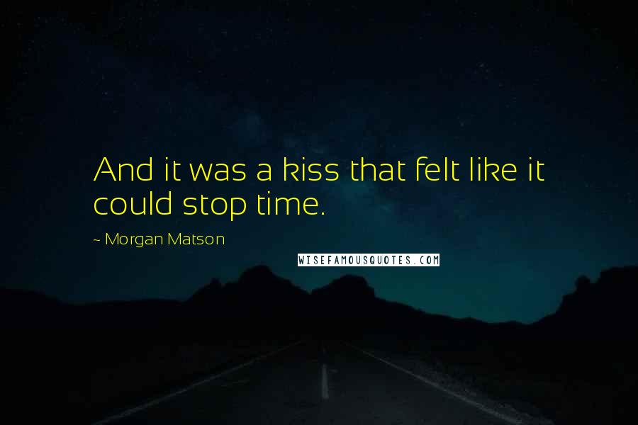 Morgan Matson Quotes: And it was a kiss that felt like it could stop time.