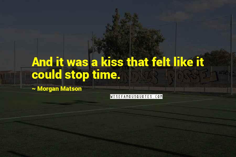 Morgan Matson Quotes: And it was a kiss that felt like it could stop time.