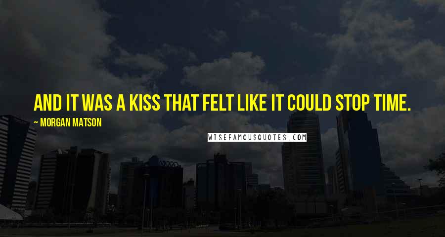 Morgan Matson Quotes: And it was a kiss that felt like it could stop time.