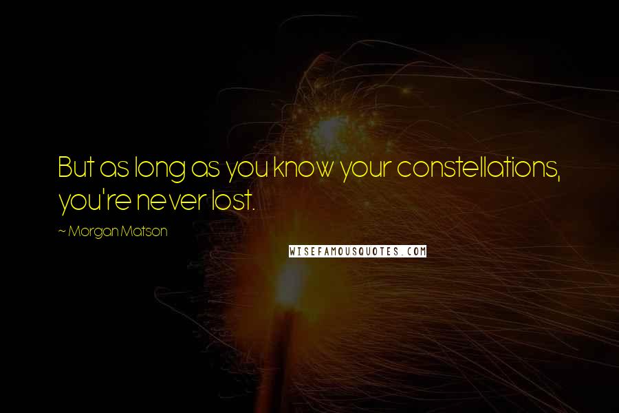 Morgan Matson Quotes: But as long as you know your constellations, you're never lost.