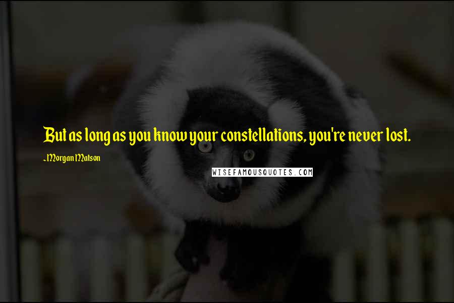 Morgan Matson Quotes: But as long as you know your constellations, you're never lost.