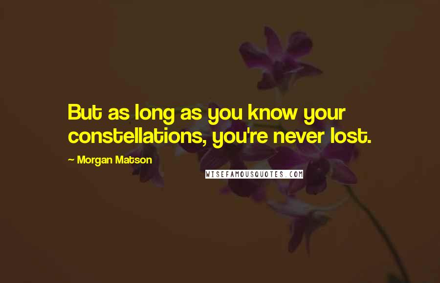 Morgan Matson Quotes: But as long as you know your constellations, you're never lost.