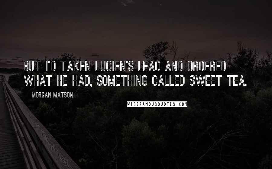 Morgan Matson Quotes: But I'd taken Lucien's lead and ordered what he had, something called sweet tea.