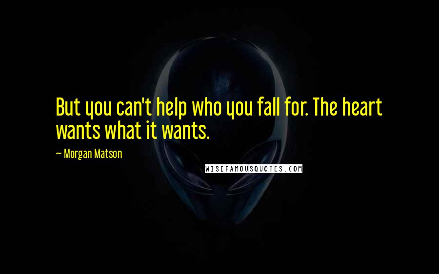 Morgan Matson Quotes: But you can't help who you fall for. The heart wants what it wants.