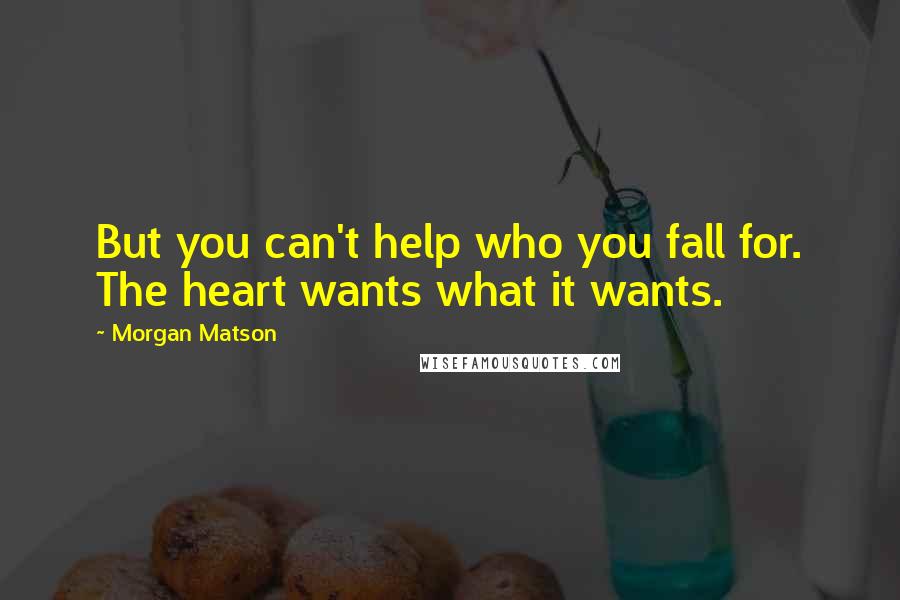 Morgan Matson Quotes: But you can't help who you fall for. The heart wants what it wants.