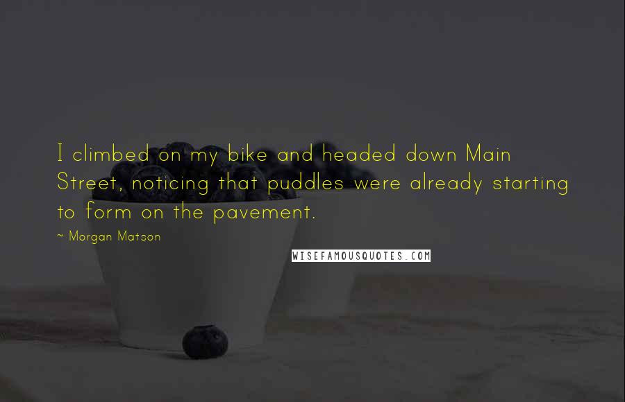 Morgan Matson Quotes: I climbed on my bike and headed down Main Street, noticing that puddles were already starting to form on the pavement.