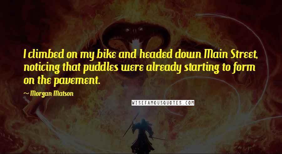 Morgan Matson Quotes: I climbed on my bike and headed down Main Street, noticing that puddles were already starting to form on the pavement.