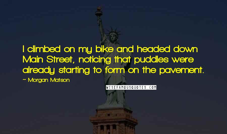 Morgan Matson Quotes: I climbed on my bike and headed down Main Street, noticing that puddles were already starting to form on the pavement.