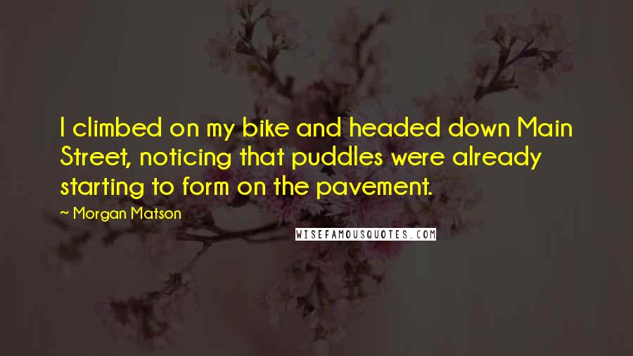 Morgan Matson Quotes: I climbed on my bike and headed down Main Street, noticing that puddles were already starting to form on the pavement.