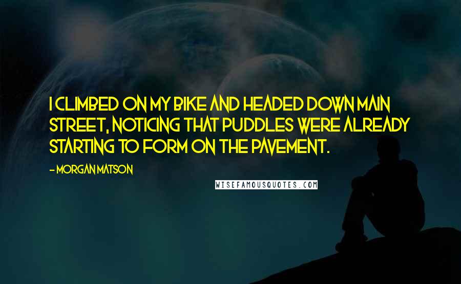 Morgan Matson Quotes: I climbed on my bike and headed down Main Street, noticing that puddles were already starting to form on the pavement.