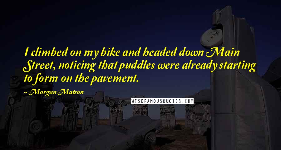 Morgan Matson Quotes: I climbed on my bike and headed down Main Street, noticing that puddles were already starting to form on the pavement.