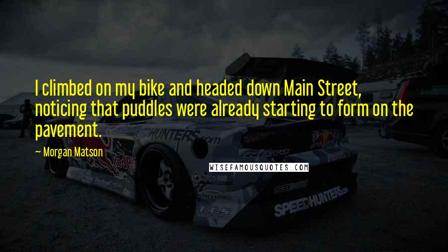 Morgan Matson Quotes: I climbed on my bike and headed down Main Street, noticing that puddles were already starting to form on the pavement.