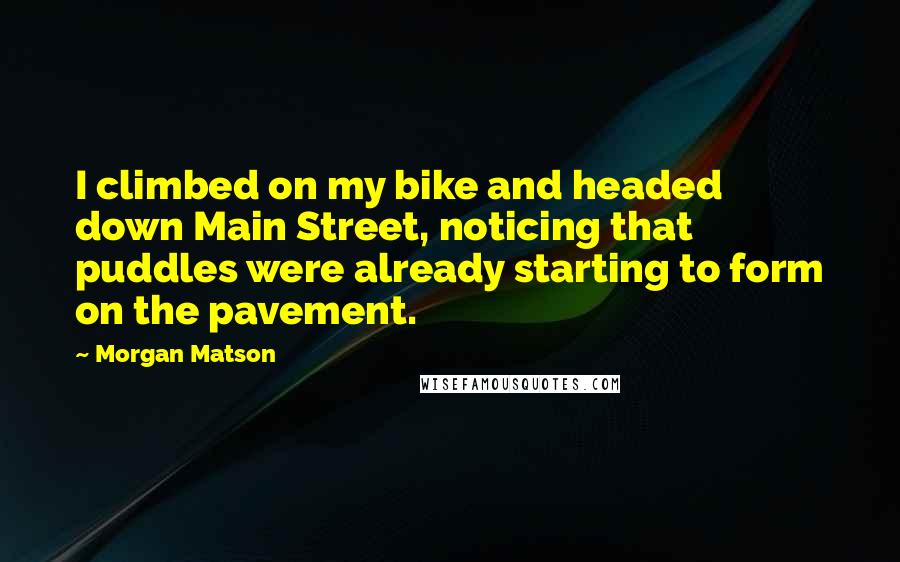 Morgan Matson Quotes: I climbed on my bike and headed down Main Street, noticing that puddles were already starting to form on the pavement.